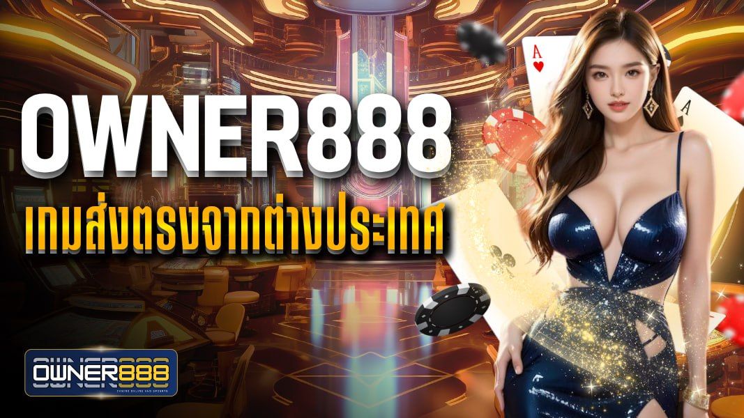 บทความ owner888 เกมส่งตรงจากต่างประเทศ สล็อตแตกง่าย API แท้ ไม่ผ่านเอเย่นต์
