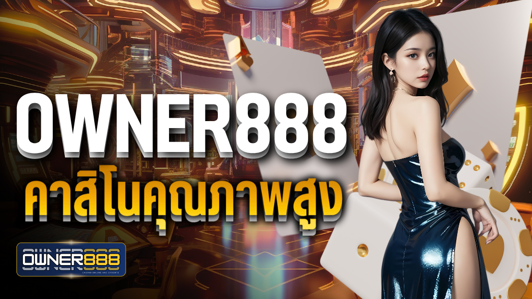 owner888  คาสิโนคุณภาพสูง เข้าเล่นได้ตลอด 24 ชั่วโมง