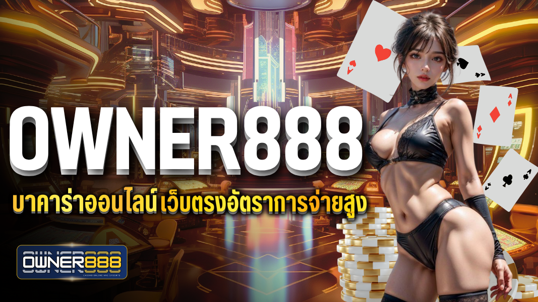 owner888 บาคาร่าออนไลน์  เว็บตรง อัตราการจ่ายสูง
